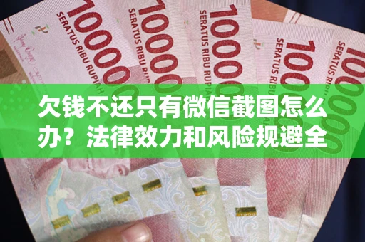 北京欠钱不还只有微信截图怎么办？法律效力和风险规避全解析