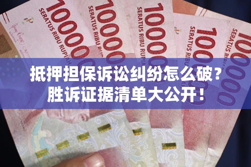 北京抵押担保诉讼纠纷怎么破？胜诉证据清单大公开！