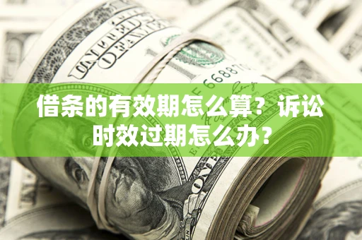 北京借条的有效期怎么算？诉讼时效过期怎么办？