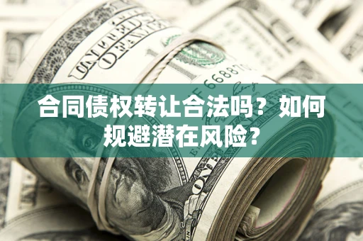 北京合同债权转让合法吗?如何规避潜在风险? 北京合同债权转让合法吗?如何规避潜在风险?
