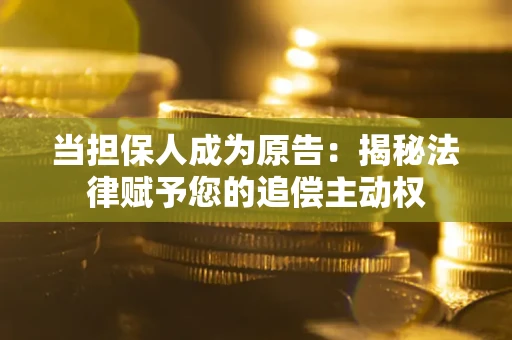北京当担保人成为原告:揭秘法律赋予您的追偿主动权 北京当担保人成为原告:揭秘法律赋予您的追偿主动权
