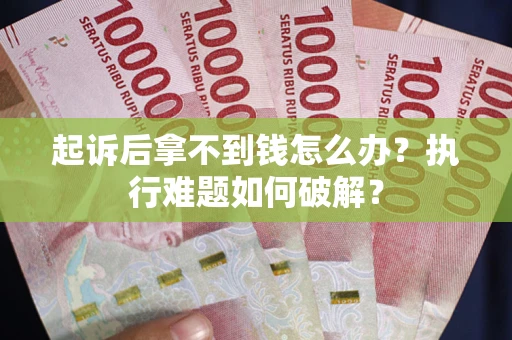 北京起诉后拿不到钱怎么办?执行难题如何破解? 北京起诉后拿不到钱怎么办?执行难题如何破解?