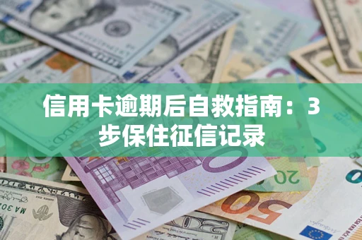 北京信用卡逾期后自救指南：3步保住征信记录