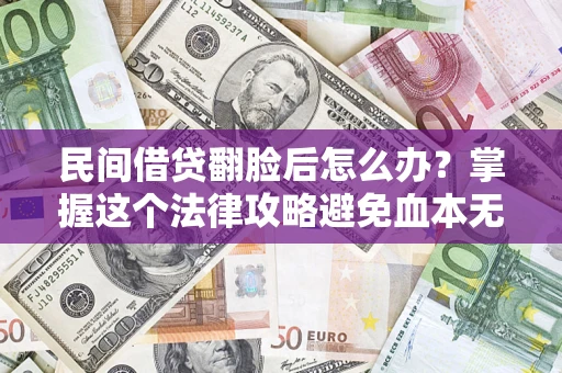 北京民间借贷翻脸后怎么办？掌握这个法律攻略避免血本无归