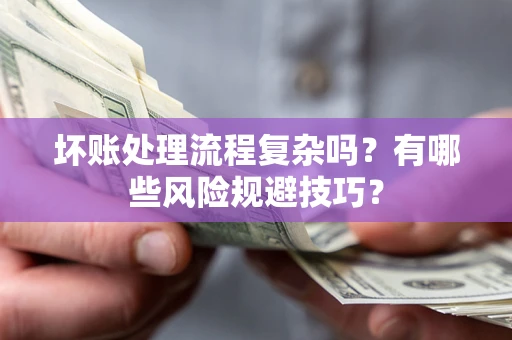 北京坏账处理流程复杂吗？有哪些风险规避技巧？