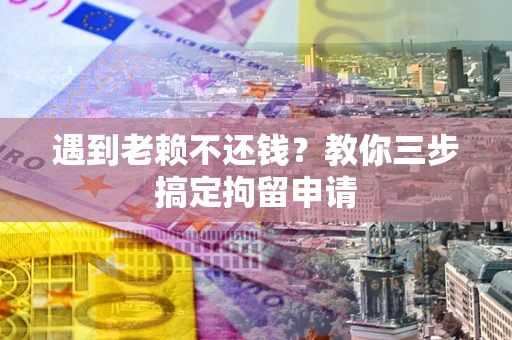 北京遇到老赖不还钱？教你三步搞定拘留申请