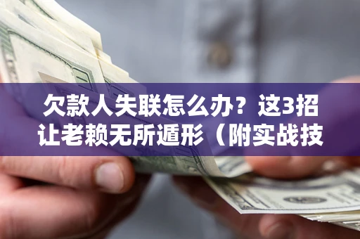 北京欠款人失联怎么办？这3招让老赖无所遁形（附实战技巧）