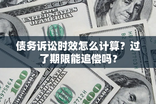 北京债务诉讼时效怎么计算？过了期限能追偿吗？