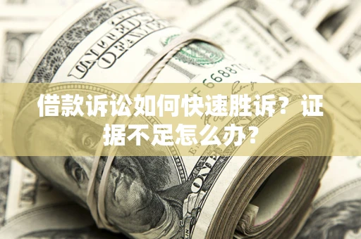 北京借款诉讼如何快速胜诉？证据不足怎么办？