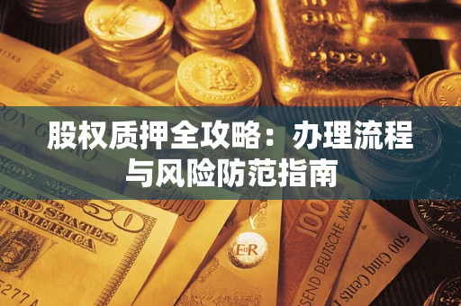 北京股权质押全攻略：办理流程与风险防范指南