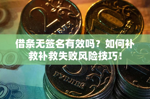 北京借条无签名有效吗？如何补救补救失败风险技巧！