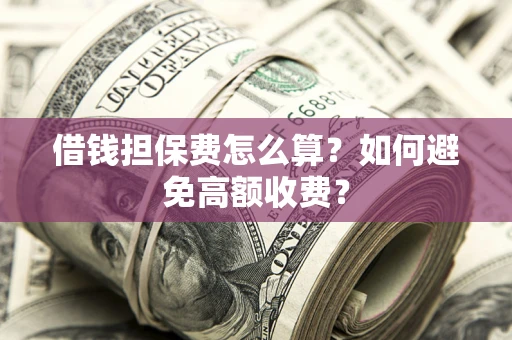 北京借钱担保费怎么算？如何避免高额收费？