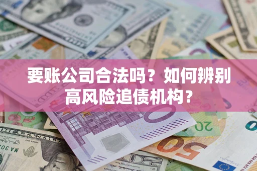 北京要账公司合法吗？如何辨别高风险追债机构？