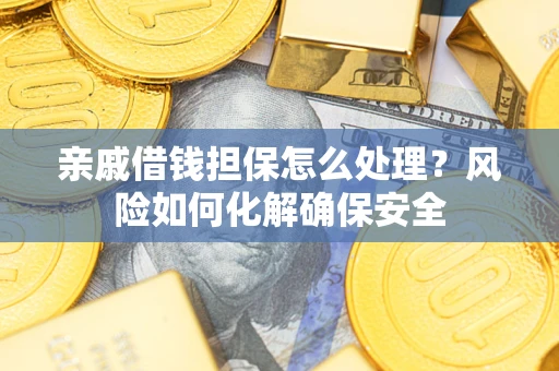 北京亲戚借钱担保怎么处理？风险如何化解确保安全