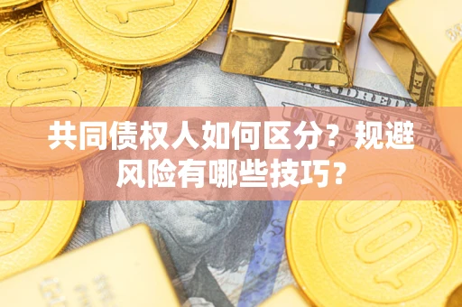 北京共同债权人如何区分？规避风险有哪些技巧？