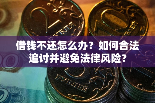 北京借钱不还怎么办？如何合法追讨并避免法律风险？