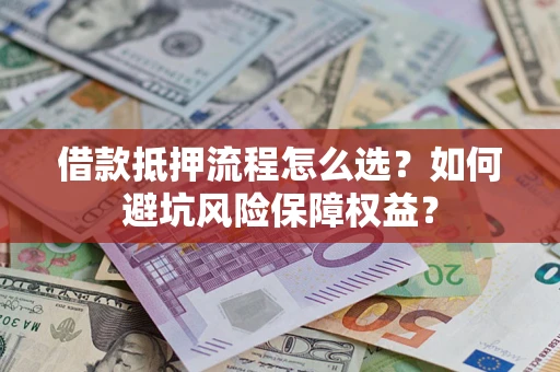 北京借款抵押流程怎么选？如何避坑风险保障权益？
