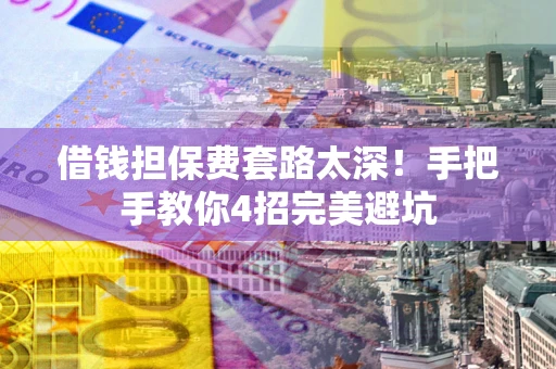 北京借钱担保费套路太深！手把手教你4招完美避坑