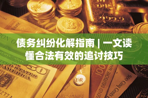 北京债务纠纷化解指南 | 一文读懂合法有效的追讨技巧