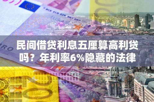 北京民间借贷利息五厘算高利贷吗？年利率6%隐藏的法律风险全解析