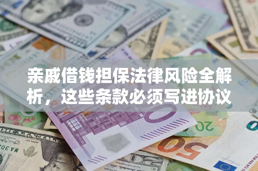 北京亲戚借钱担保法律风险全解析，这些条款必须写进协议