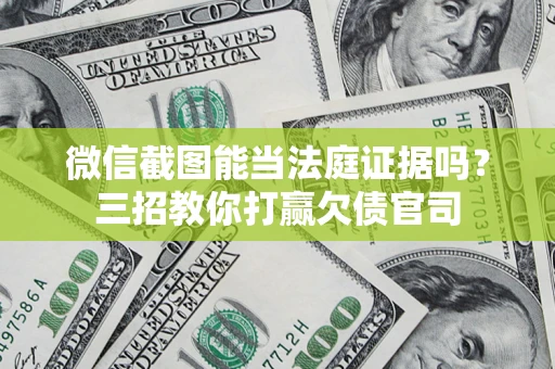 北京微信截图能当法庭证据吗？三招教你打赢欠债官司