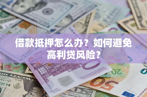 北京借款抵押怎么办？如何避免高利贷风险？